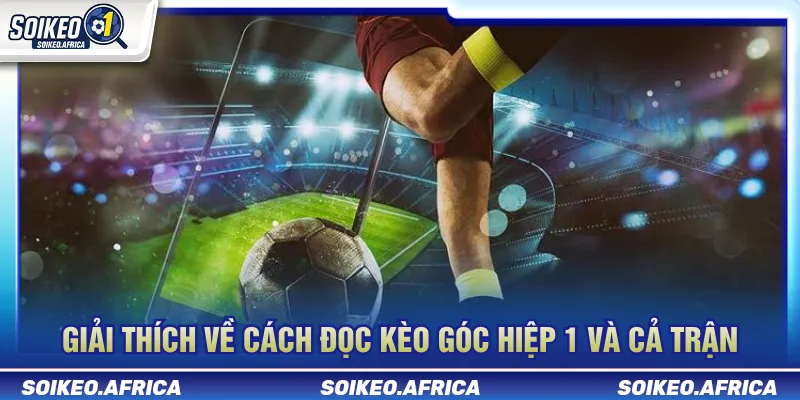 Kèo Góc Hiệp 1 Và Cả Trận Khác Nhau Ra Sao? Kèo góc hiệp 1 và cả trận khác nhau ra sao
